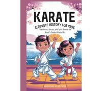KARATE: Complete History for Kids: The Heroes, Secrets, and Spirit Behind the World’s Coolest Martial Art