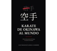 KARATE DE OKINAWA AL MUNDO: Historia documentada de los linajes, los maestros y las leyendas