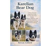 KARELIAN BEAR DOG: A Deep, Practical Exploration of the Karelian Bear Dog’s Origins, Instincts, Behavior, Care, and the Long-Term Responsibility of Living Well With the Breed