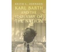 Karl Barth and the Idolatry of the Nation: Confronting Christian Nationalism