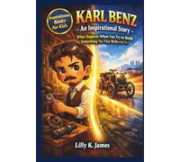 KARL BENZ An Inspirational Story for Kids: What Happens When You Try to Build Something No One Believes In