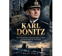 Karl Dönitz: The Admiral Who Commanded Hitler's U-Boats and Briefly Ruled the Third Reich