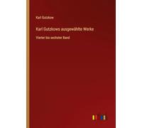 Karl Gutzkows ausgewählte Werke: Vierter bis sechster Band