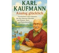 Karl Kaufmann: Analog Glücklich - Geschichten eines Mannes, der das Internet überlebt - mit Humor, Herz und Butterbrezeln