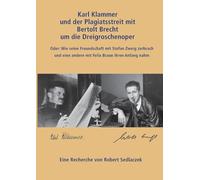 Karl Klammer und der Plagiatsstreit mit Bertolt Brecht um die Dreigroschenoper: Oder: Wie die Freundschaft mit Stefan Zweig zerbrach und eine neue mit Felix Braun entstandmit