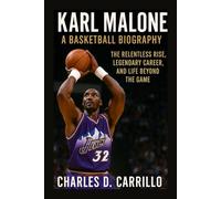KARL MALONE A BASKETBALL BIOGRAPHY: THE RELENTLESS RISE, LEGENDARY CAREER, AND LIFE BEYOND THE GAME