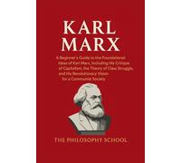 Karl Marx: A Beginner's Guide to the Foundational Ideas of Karl Marx, Including His Critique of Capitalism, the Theory of Class Struggle, and His Revolutionary Vision for a Communist Society