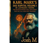 Karl Marx's Das Kapital Volume I in Layman's Terms: The Revolutionary Text, Explained for the 21st-Century Reader