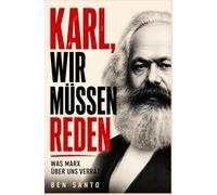 Karl, wir müssen reden: Was Marx über uns verrät