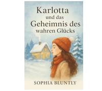Karlotta und das Geheimnis des wahren Glücks: Eine poetische Jahresreise zu den leisen Wundern des Lebens. Ein Weg zu innerem Frieden, Selbstliebe und gelebtem Glück (Winter Edition I)