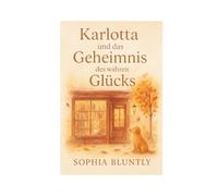 Karlotta und das Geheimnis des wahren Glücks: Eine poetische Jahresreise zu den leisen Wundern des Lebens. Ein Weg zu innerem Frieden, Selbstliebe und gelebtem Glück (Herbst Edition I)