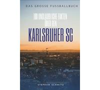 Karlsruher SC: 100 unglaubliche Fakten, Legenden und Gänsehaut-Momente aus dem Wildpark: Das große Fussballbuch