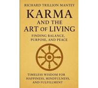 Karma and the Art of Living: Finding Balance, Purpose, and Peace Timeless Wisdom for Happiness, Mindfulness, and Fulfillment