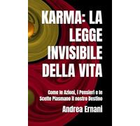KARMA: LA LEGGE INVISIBILE DELLA VITA: Come le Azioni, i Pensieri e le Scelte Plasmano il nostro Destino