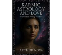 Karmic Astrology and Love: Your Guide to Finding True Love: Unlock Your Soul's Deepest Secrets and Attract the Love You Are Destined For