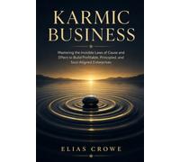 Karmic Business: Mastering the Invisible Laws of Cause and Effect to Build Profitable, Principled, and Soul-Aligned Enterprises
