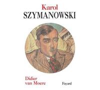 Karol Szymanowski - Didier Van Moere - Fayard - broché - Biographie