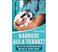 Karriere Als A Tierarzt: Was Sie Tun, Wie Man Einer Wird Und Was Die Zukunft Bringt! (German Edition)