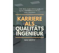 Karriere als Qualitätsingenieur - Ihr Weg zum Erfolg in Qualitätsmanagement und Technik: Ausbildung, Zertifizierungen, ISO 9001, Six Sigma und praxisnahe Tipps für eine internationale Karriere