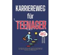 Karriereweg für Teenager: Verstehen Sie, wer Sie sind, bauen Sie echte Fähigkeiten auf, ergattern Sie Ihren Traumjob und schaffen Sie eine Karriere, die zu Ihnen passt