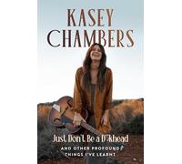 Kasey Chambers Just Don't Be a D**khead: And Other Profound Things I've Learnt