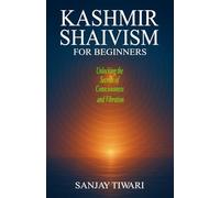 Kashmir Shaivism for Beginners: Unlocking the Secrets of Consciousness and Vibration