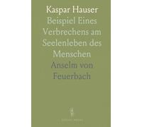 Kaspar Hauser: Beispiel Eines Verbrechens am Seelenleben des Menschen