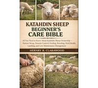 KATAHDIN SHEEP BEGINNER’S CARE BIBLE: All You Need to Know About Katahdin Sheep Ownership - Pasture Setup, Parasite Control, Feeding, Breeding, Herd Health, Lambing, and Low-Maintenance Management