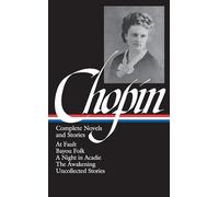 Kate Chopin: Complete Novels and Stories (LOA #136): At Fault / Bayou Folk / A Night in Acadie / The Awakening / uncollected stories