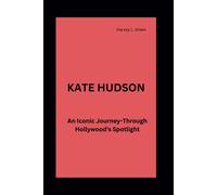 Kate Hudson: An Iconic Journey-Through Hollywood's Spotlight (Icons Of Influence: The Legacy Biographies Series)