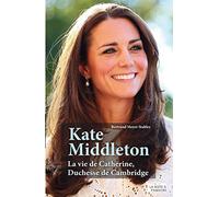 Kate Middleton : la vie de Catherine, Duchesse de Cambridge