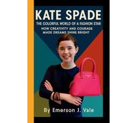 KATE SPADE: The Colorful World of a Fashion Star - How Creativity and Courage Made Dreams Shine Bright