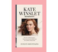 KATE WINSLET: BIOGRAPHY: THE ART OF REINVENTION - HOW ONE ACTRESS REDEFINED HER CAREER ACROSS ERAS