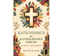 Katechismus der Katholischen Kirche für Kinder und Jugendliche: Eine klare Erklärung der wesentlichen katholischen Lehre, um jungen Geistern zu helfen, in Geist und Verständnis zu wachsen