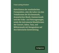 Katechismus der musikalischen Formenlehre, oder die Lehre von den Vokalformen der Kirchenmusik, dramatischen Musik, Kammermusik und des Volks- und ... Bezugnahme auf ihre historische Entwickelung