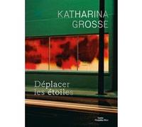 Katharina Grosse. Déplacer les étoiles Donatien Grau (Auteur), Jarrett Earnest (Auteur)