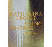 Katharina Grosse Studio Paintings, Three Decades:: Returns, Revisions, Inventions /anglais/allemand
