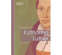 Katharina Luther: Biografie. Katharina Von Bora - Die Ehefrau Von Martin Luther