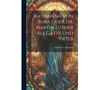 Katharina Von Bora Oder Dr. Martin Luther Als Gatte Und Vater