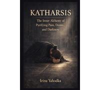 KATHARSIS: The Inner Alchemy of Purifying Pain, Desire, and Darkness