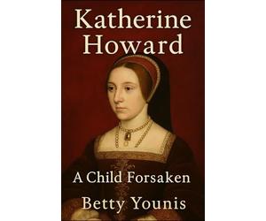 Katherine Howard: A Child Forsaken