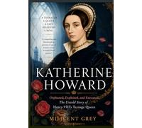 KATHERINE HOWARD: Orphaned, Exploited and Executed: The Untold Story of Henry VIII’s Teenage Queen