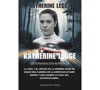 KATHERINE LEGGE determinación intrépida: La vida y el legado de la primera mujer en ganar una carrera en la American Le Mans Series y que cambió la cara del automovilismo.