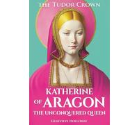 KATHERINE OF ARAGON: The Unconquered Queen