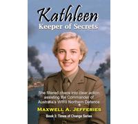Kathleen, Keeper of Secrets: She filtered chaos into clear action, assisting the Commander of Australia’s WWII Northern Defence (Times of Change Series)