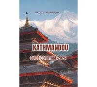 KATHMANDOU GUIDE DE VOYAGE 2026: Temples anciens de Katmandou et patrimoine intemporel du Népal, vues himalayennes à travers l'Asie, marchés animés, rituels sacrés et voyages culturels inoubliables