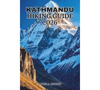 KATHMANDU HIKING GUIDE 2026: The Ultimate Guide to Hiking Trails, Hidden Gems, Cultural Landmarks, Scenic Viewpoints, Local Cuisine and Unforgettable Adventures in Nepal's Historic Capital