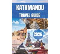 KATHMANDU TRAVEL GUIDE 2026: A Complete Journey Through Ancient Temples, Living Culture, Mountain Views, Local Life, Food Experiences, and Timeless Heritage in the Heart of Nepal