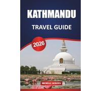 KATHMANDU TRAVEL GUIDE 2026: Itineraries, Temples, Valley Escapes, Food, Festivals, and Practical Tips for an Authentic Nepal Journey