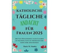 KATHOLISCHE TÄGLICHE Andacht für Frauen 2025: 365 Tage Reflexionen, um im Glauben zu wachsen, Gott zu vertrauen und seine Liebe anzunehmen